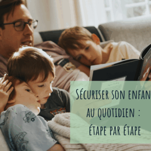 Sécuriser son enfant au quotidien: étape par étape